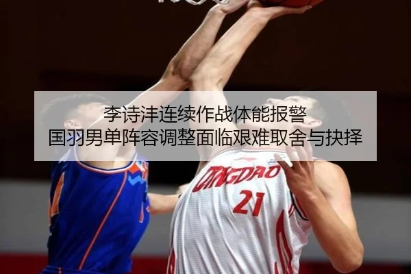 李诗沣连续作战体能报警 国羽男单阵容调整面临艰难取舍与抉择 | PGemulator