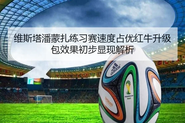 维斯塔潘蒙扎练习赛速度占优红牛升级包效果初步显现解析